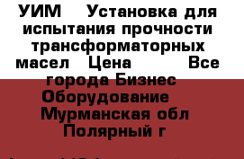 УИМ-90 Установка для испытания прочности трансформаторных масел › Цена ­ 111 - Все города Бизнес » Оборудование   . Мурманская обл.,Полярный г.